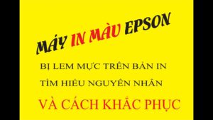 Máy in màu Epson bị lem mực: Nguyên nhân và cách khắc phục