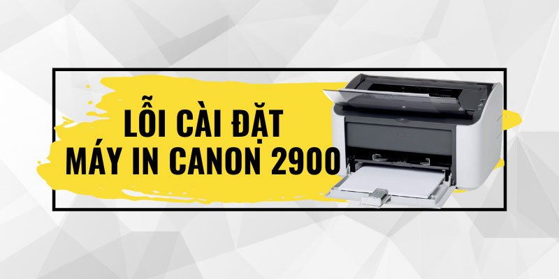 Cách sửa lỗi không cài được máy in Canon 2900