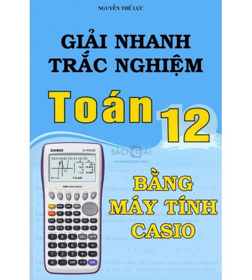 Sách Giải nhanh trắc nghiệm Toán 12 bằng máy tính Casio - Nguyễn Thế Lực