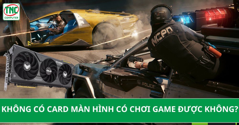 Máy tính không card màn hình có chơi game được không