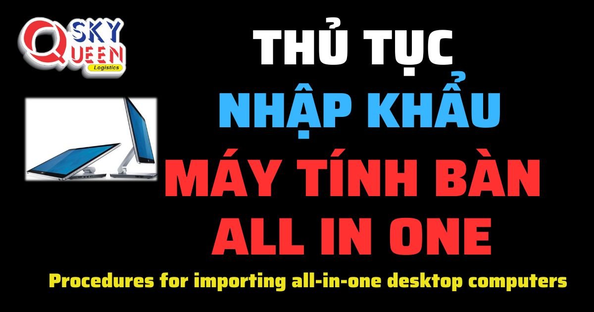 Hướng Dẫn Thủ Tục Nhập Khẩu Máy Tính Bàn All In One