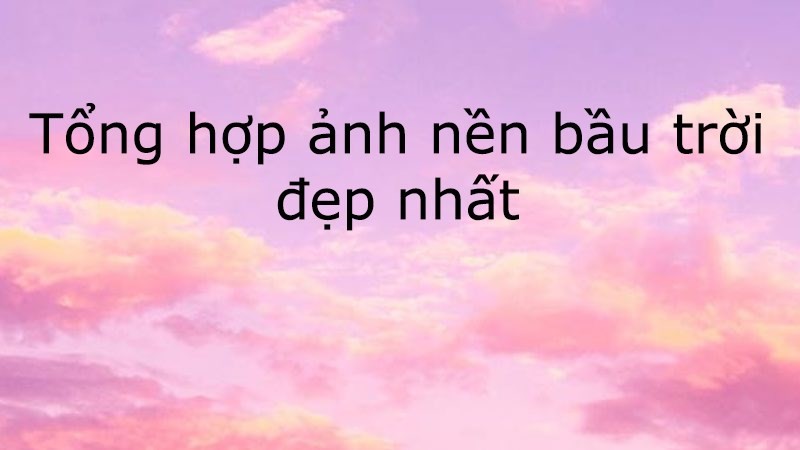 Tổng hợp hình ảnh nền bầu trời đẹp cho máy tính và điện thoại