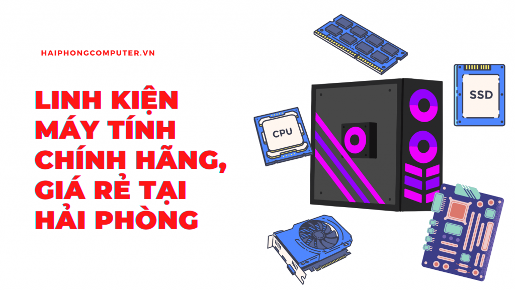 Các loại linh kiện máy tính Hải Phòng đa dạng tại cửa hàng chuyên nghiệp