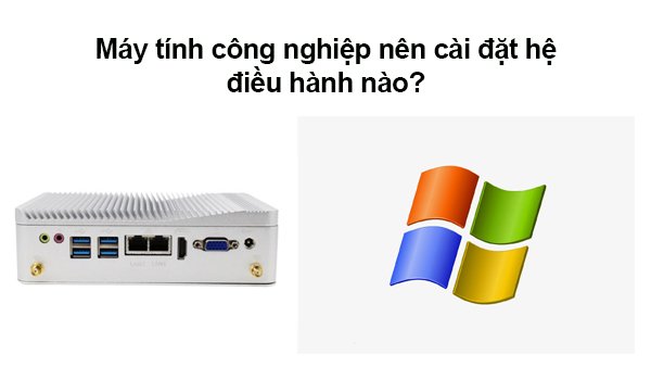 Hệ điều hành máy tính công nghiệp: Lựa chọn tối ưu cho hiệu suất và bảo mật
