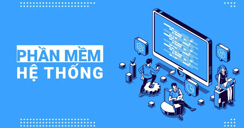 Phần mềm hệ thống là nền tảng cho mọi hoạt động của máy tính