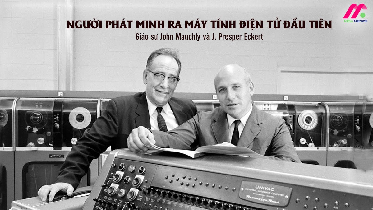 Người phát minh ra máy tính điện tử đầu tiên: John Mauchly và J. Presper Eckert