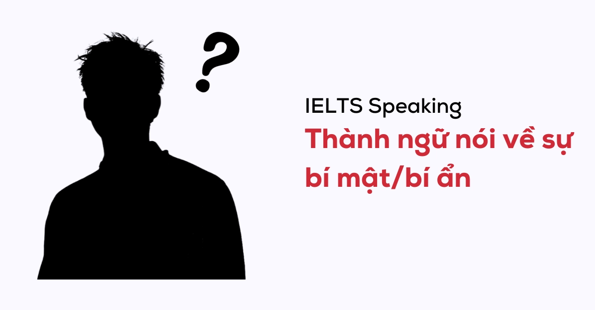 Áp dụng thành ngữ nói về sự bí mật, bí ẩn trong IELTS Speaking